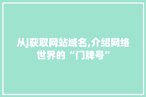 从j获取网站域名,介绍网络世界的“门牌号”