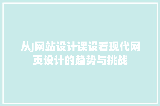 从J网站设计课设看现代网页设计的趋势与挑战 从J网站设计课设看现代网页设计的趋势与挑战 网站建设公司