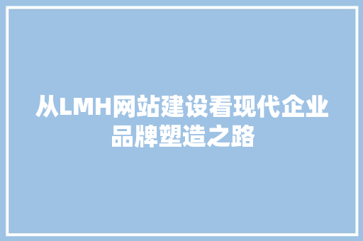 从LMH网站建设看现代企业品牌塑造之路 从LMH网站建设看现代企业品牌塑造之路 必应SEO