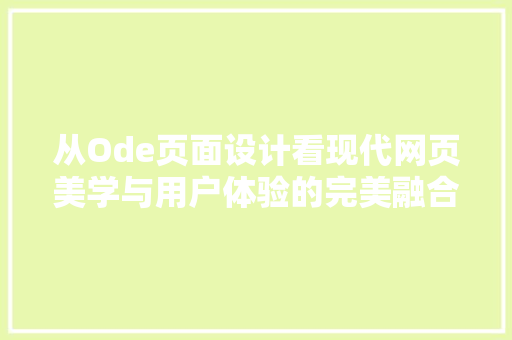 从Ode页面设计看现代网页美学与用户体验的完美融合 从Ode页面设计看现代网页美学与用户体验的完美融合 搜狗SEO