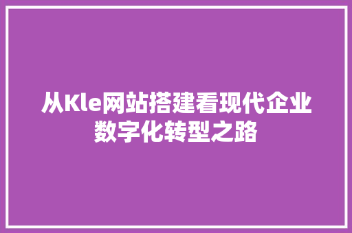 从Kle网站搭建看现代企业数字化转型之路 从Kle网站搭建看现代企业数字化转型之路 SEO关键词