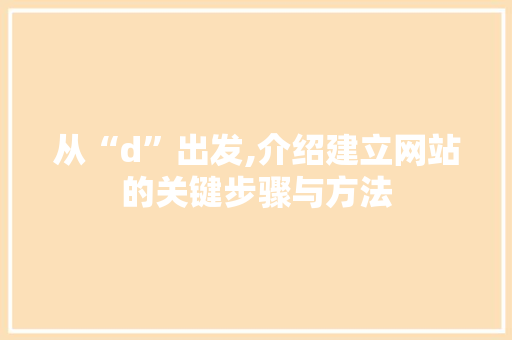 从“d”出发,介绍建立网站的关键步骤与方法 从“d”出发,介绍建立网站的关键步骤与方法 SEO关键词