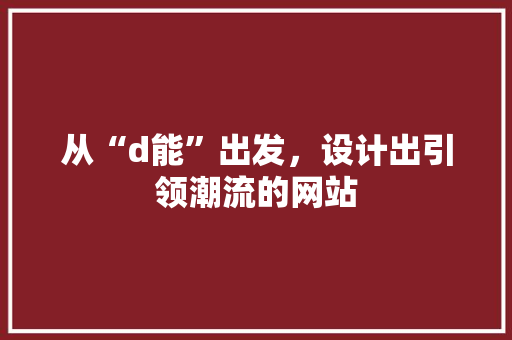 从“d能”出发，设计出引领潮流的网站 从“d能”出发，设计出引领潮流的网站 网站建设公司