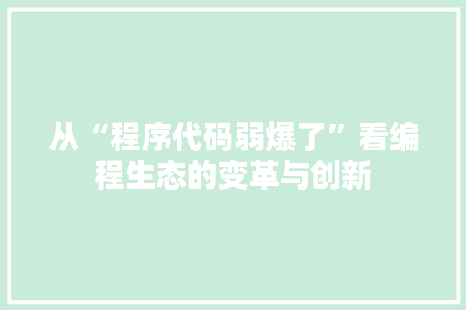 从“程序代码弱爆了”看编程生态的变革与创新 从“程序代码弱爆了”看编程生态的变革与创新 百度SEO