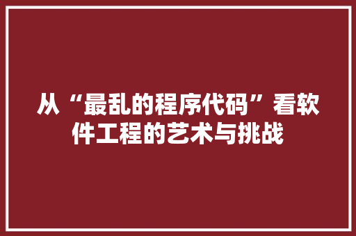 从“最乱的程序代码”看软件工程的艺术与挑战 从“最乱的程序代码”看软件工程的艺术与挑战 网站建设公司