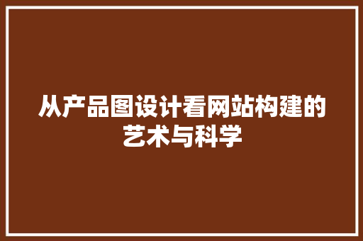 从产品图设计看网站构建的艺术与科学 从产品图设计看网站构建的艺术与科学 必应SEO