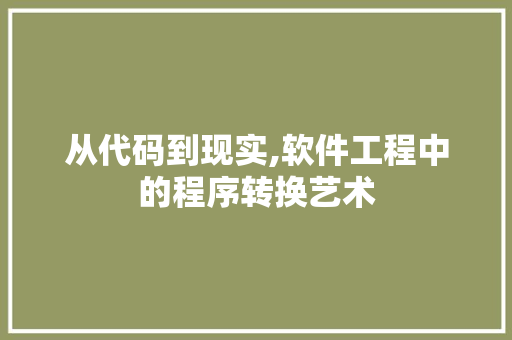 从代码到现实,软件工程中的程序转换艺术 从代码到现实,软件工程中的程序转换艺术 SEO关键词