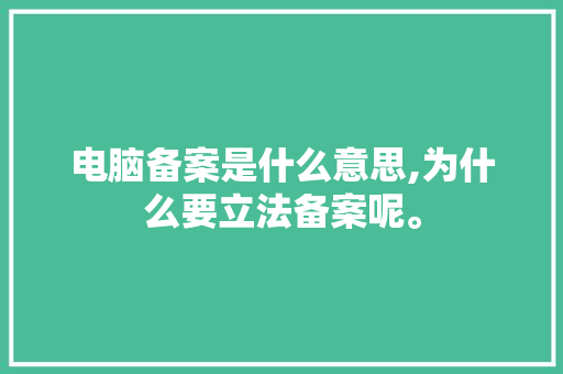电脑备案是什么意思,为什么要立法备案呢。 电脑备案是什么意思,为什么要立法备案呢。 神马SEO