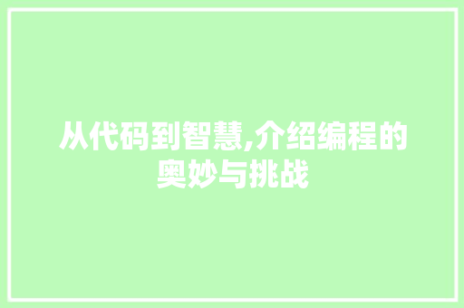 从代码到智慧,介绍编程的奥妙与挑战 从代码到智慧,介绍编程的奥妙与挑战 搜狗SEO
