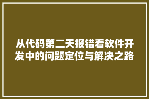 从代码第二天报错看软件开发中的问题定位与解决之路 从代码第二天报错看软件开发中的问题定位与解决之路 必应SEO