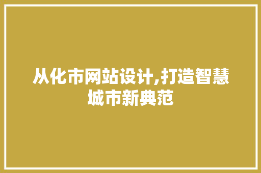 从化市网站设计,打造智慧城市新典范 从化市网站设计,打造智慧城市新典范 SEO关键词
