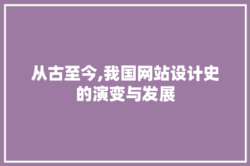 从古至今,我国网站设计史的演变与发展 从古至今,我国网站设计史的演变与发展 百度SEO