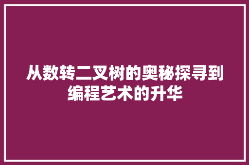 从数转二叉树的奥秘探寻到编程艺术的升华 从数转二叉树的奥秘探寻到编程艺术的升华 神马SEO