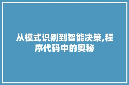 从模式识别到智能决策,程序代码中的奥秘 从模式识别到智能决策,程序代码中的奥秘 百度SEO