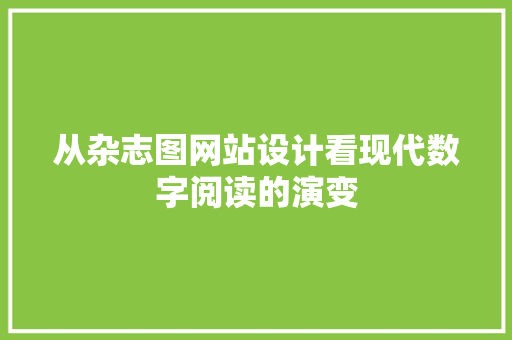 从杂志图网站设计看现代数字阅读的演变 从杂志图网站设计看现代数字阅读的演变 百度SEO