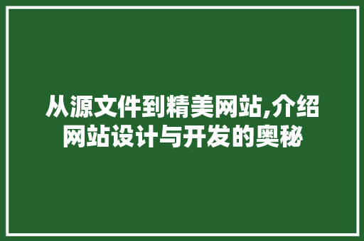 从源文件到精美网站,介绍网站设计与开发的奥秘 从源文件到精美网站,介绍网站设计与开发的奥秘 搜狗SEO