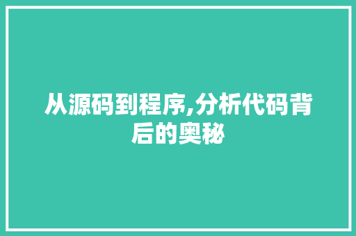 从源码到程序,分析代码背后的奥秘 从源码到程序,分析代码背后的奥秘 搜狗SEO