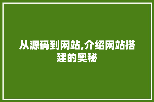 从源码到网站,介绍网站搭建的奥秘 从源码到网站,介绍网站搭建的奥秘 SEO关键词