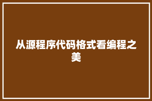 从源程序代码格式看编程之美 从源程序代码格式看编程之美 搜狗SEO