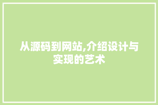 从源码到网站,介绍设计与实现的艺术 从源码到网站,介绍设计与实现的艺术 网站建设公司