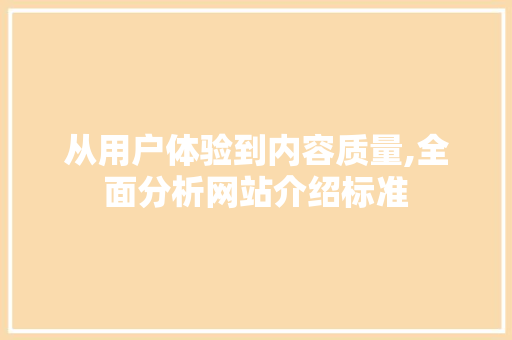 从用户体验到内容质量,全面分析网站介绍标准 从用户体验到内容质量,全面分析网站介绍标准 百度SEO