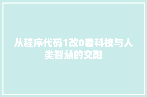 从程序代码1改0看科技与人类智慧的交融 从程序代码1改0看科技与人类智慧的交融 SEO关键词