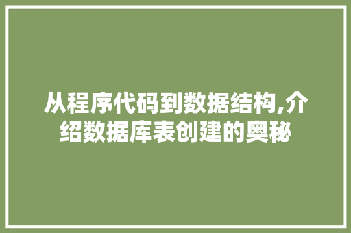 从程序代码到数据结构,介绍数据库表创建的奥秘 从程序代码到数据结构,介绍数据库表创建的奥秘 网站建设公司