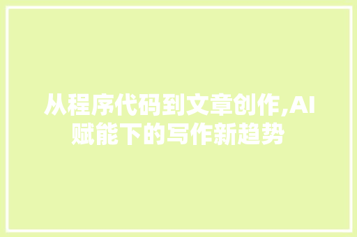 从程序代码到文章创作,AI赋能下的写作新趋势 从程序代码到文章创作,AI赋能下的写作新趋势 搜狗SEO