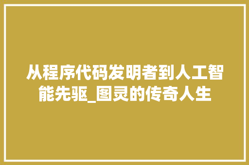 从程序代码发明者到人工智能先驱_图灵的传奇人生 从程序代码发明者到人工智能先驱_图灵的传奇人生 必应SEO