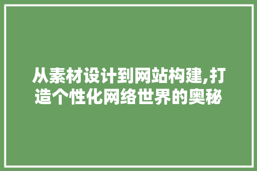 从素材设计到网站构建,打造个性化网络世界的奥秘 从素材设计到网站构建,打造个性化网络世界的奥秘 搜狗SEO