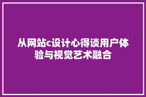 从网站c设计心得谈用户体验与视觉艺术融合 从网站c设计心得谈用户体验与视觉艺术融合 百度SEO