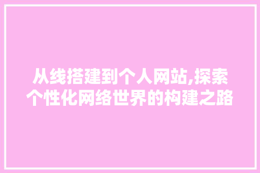 从线搭建到个人网站,探索个性化网络世界的构建之路 从线搭建到个人网站,探索个性化网络世界的构建之路 搜狗SEO