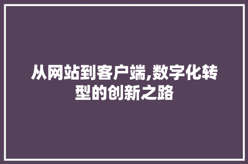 从网站到客户端,数字化转型的创新之路 从网站到客户端,数字化转型的创新之路 搜狗SEO