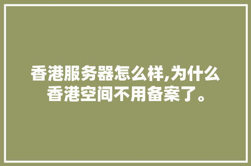 香港服务器怎么样,为什么香港空间不用备案了。 香港服务器怎么样,为什么香港空间不用备案了。 SEO关键词