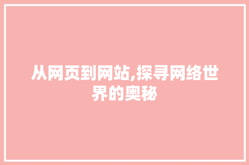 从网页到网站,探寻网络世界的奥秘 从网页到网站,探寻网络世界的奥秘 必应SEO