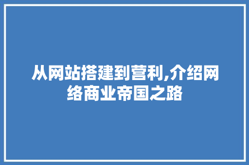 从网站搭建到营利,介绍网络商业帝国之路 从网站搭建到营利,介绍网络商业帝国之路 百度SEO