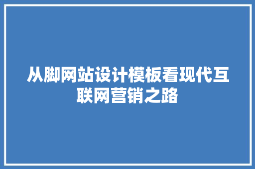 从脚网站设计模板看现代互联网营销之路 从脚网站设计模板看现代互联网营销之路 SEO关键词