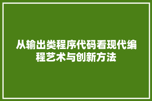 从输出类程序代码看现代编程艺术与创新方法 从输出类程序代码看现代编程艺术与创新方法 百度SEO
