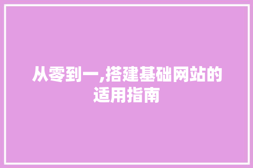 从零到一,搭建基础网站的适用指南 从零到一,搭建基础网站的适用指南 搜狗SEO