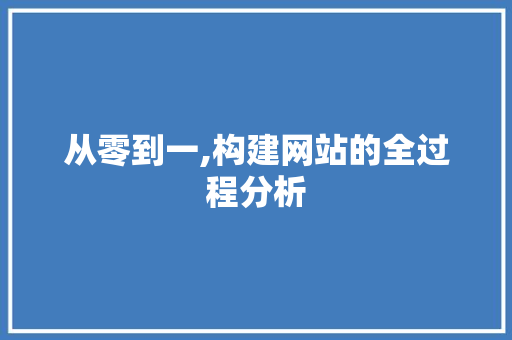 从零到一,构建网站的全过程分析 从零到一,构建网站的全过程分析 SEO关键词