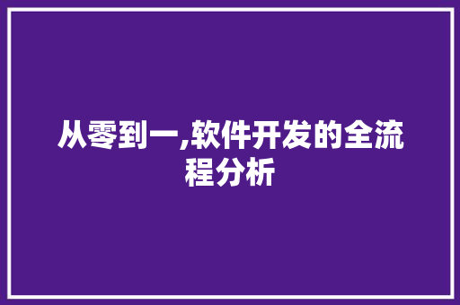 从零到一,软件开发的全流程分析 从零到一,软件开发的全流程分析 百度SEO