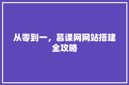 从零到一，慕课网网站搭建全攻略 从零到一，慕课网网站搭建全攻略 必应SEO