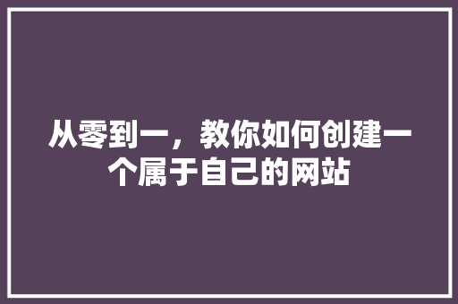从零到一，教你如何创建一个属于自己的网站 从零到一，教你如何创建一个属于自己的网站 百度SEO