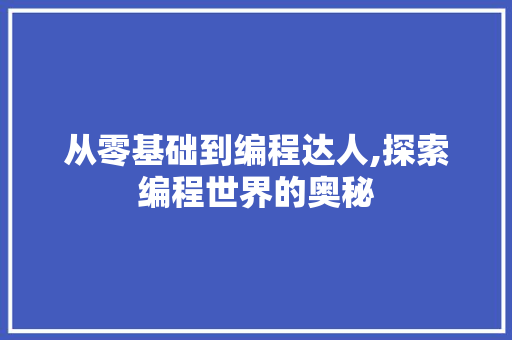 从零基础到编程达人,探索编程世界的奥秘 从零基础到编程达人,探索编程世界的奥秘 搜狗SEO