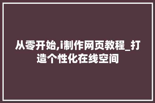 从零开始,i制作网页教程_打造个性化在线空间 从零开始,i制作网页教程_打造个性化在线空间 网站建设公司