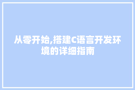 从零开始,搭建C语言开发环境的详细指南