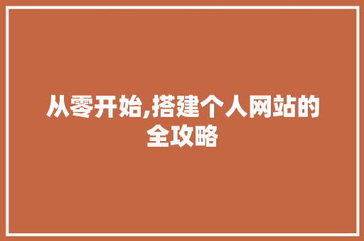 从零开始,搭建个人网站的全攻略 从零开始,搭建个人网站的全攻略 百度SEO
