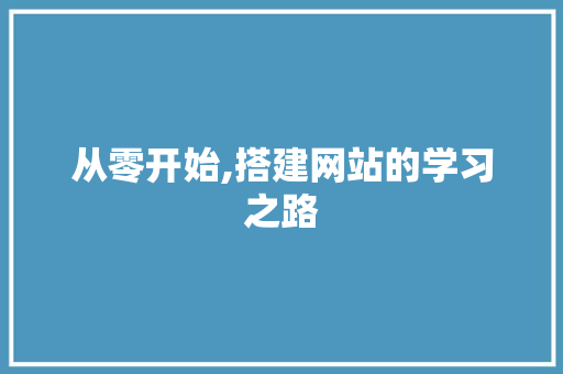 从零开始,搭建网站的学习之路 从零开始,搭建网站的学习之路 SEO关键词