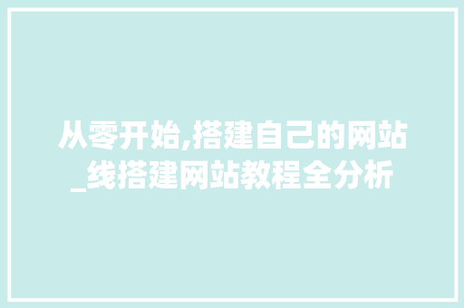 从零开始,搭建自己的网站_线搭建网站教程全分析 从零开始,搭建自己的网站_线搭建网站教程全分析 网站建设公司