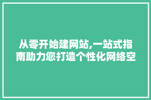 从零开始建网站,一站式指南助力您打造个性化网络空间
